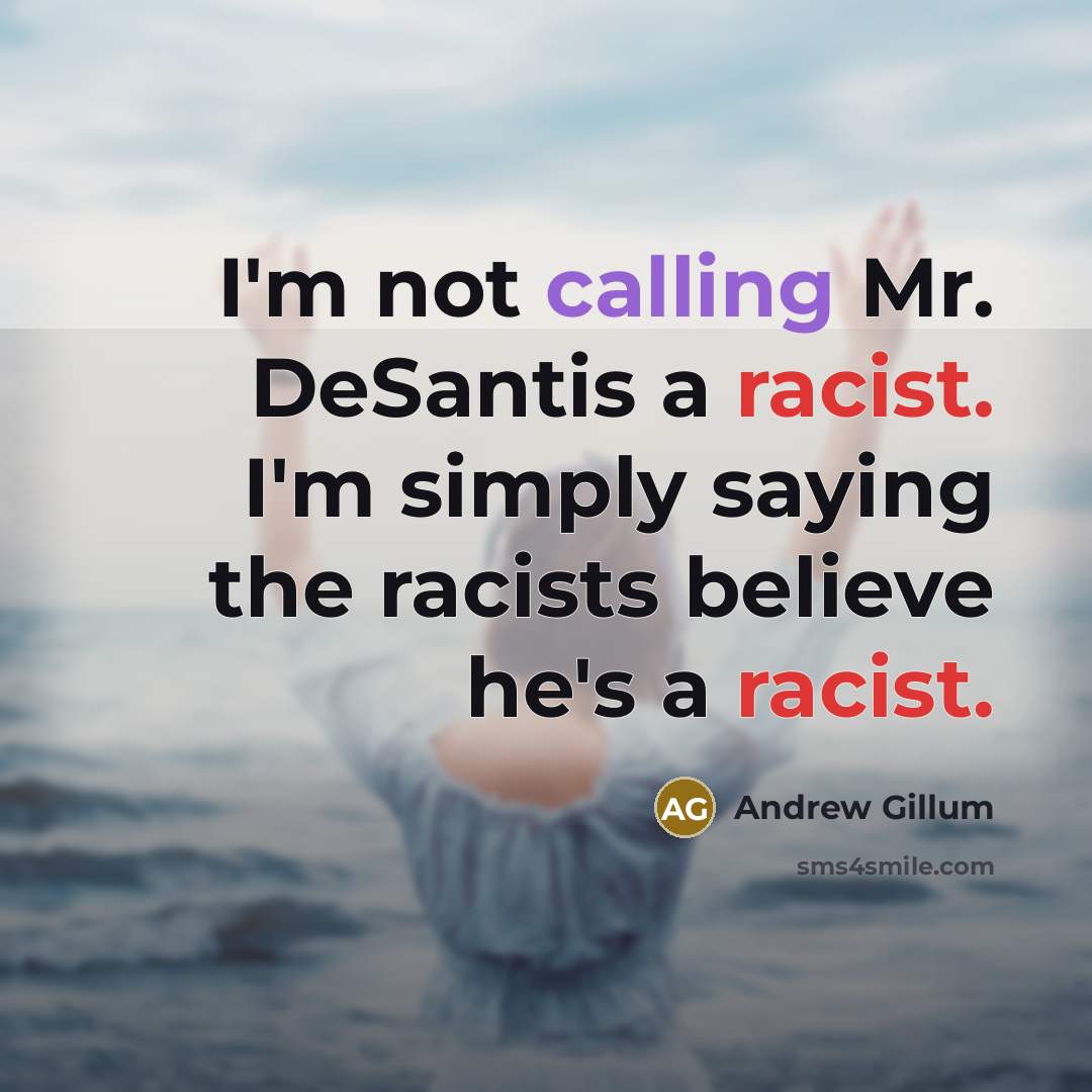 “I'm not calling Mr. DeSantis a racist. I'm simply saying the racists believe he's a racist.” quote by Andrew Gillum