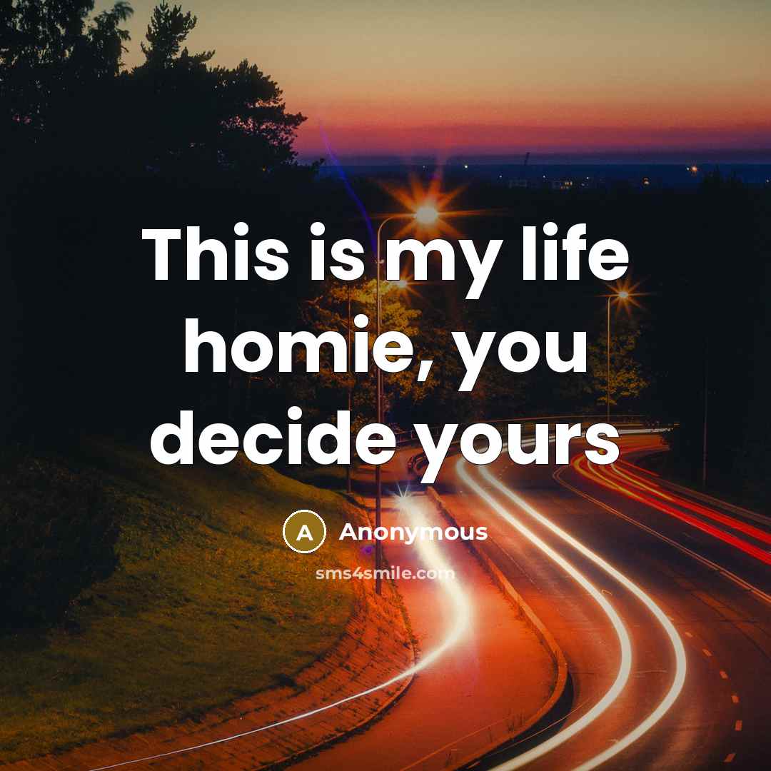 “This is my life homie, you decide yours” quote by Anonymous