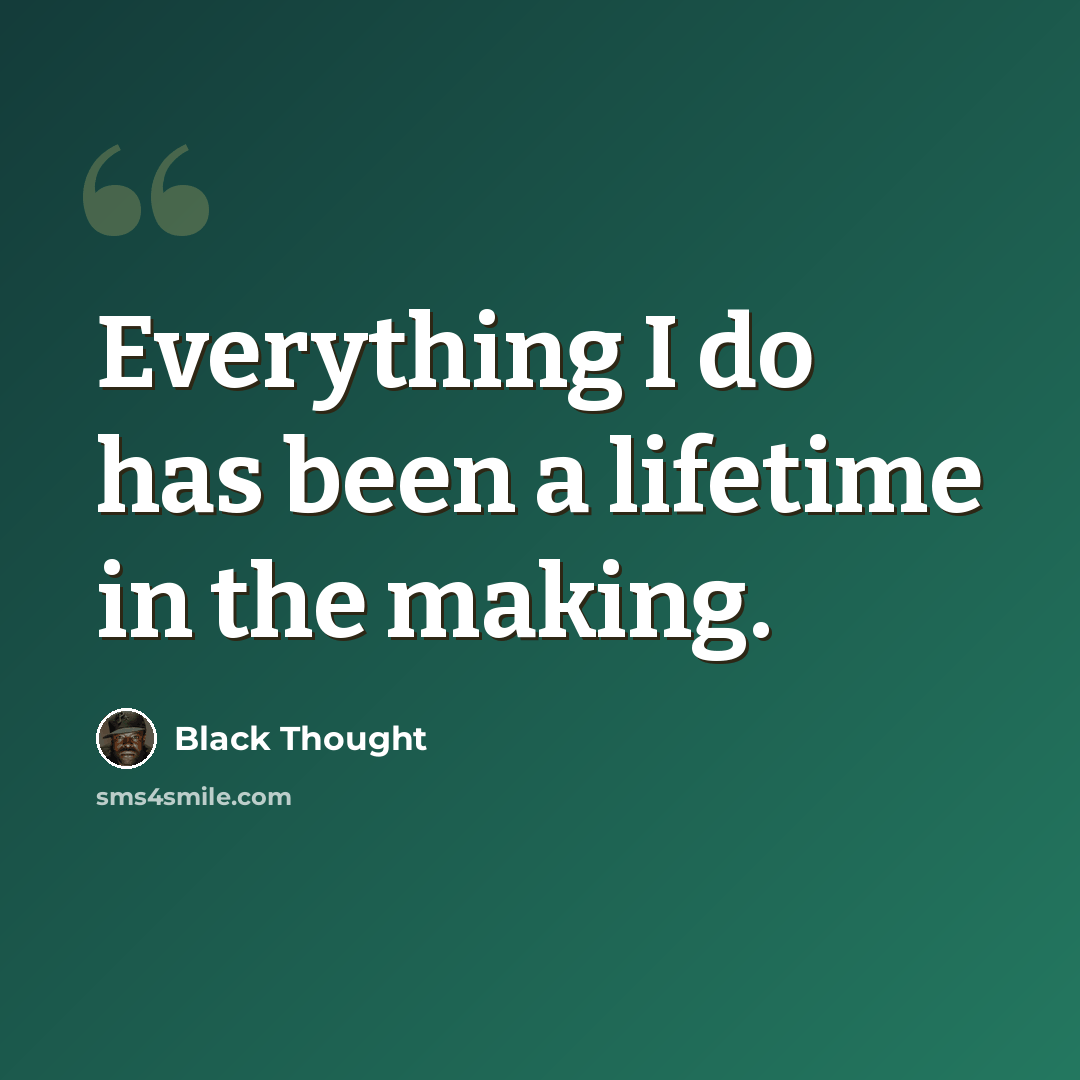 “Everything I do has been a lifetime in the making.” quote by Black Thought