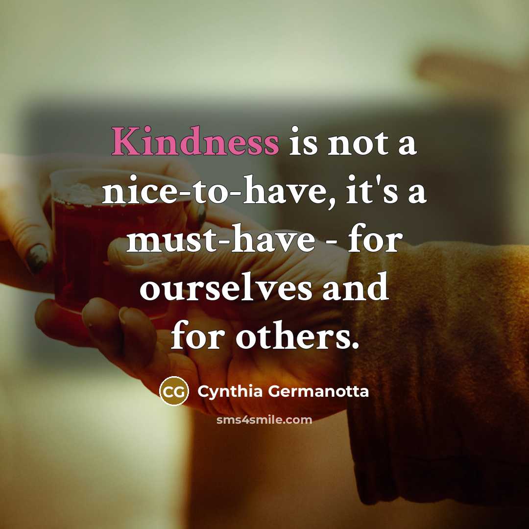 “Kindness is not a nice-to-have, it's a must-have - for ourselves and for others.” quote by Cynthia Germanotta