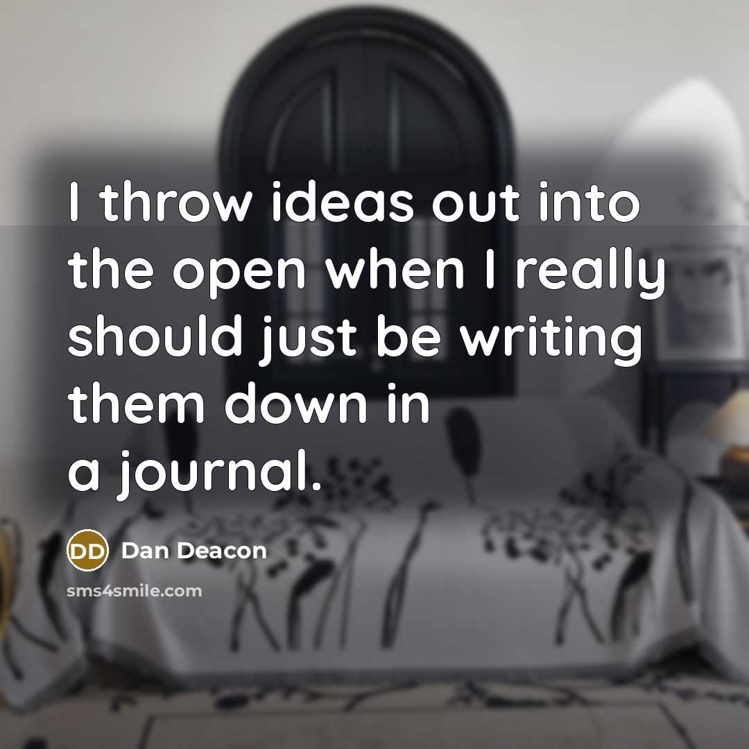“I throw ideas out into the open when I really should just be writing them down in a journal.” quote by Dan Deacon