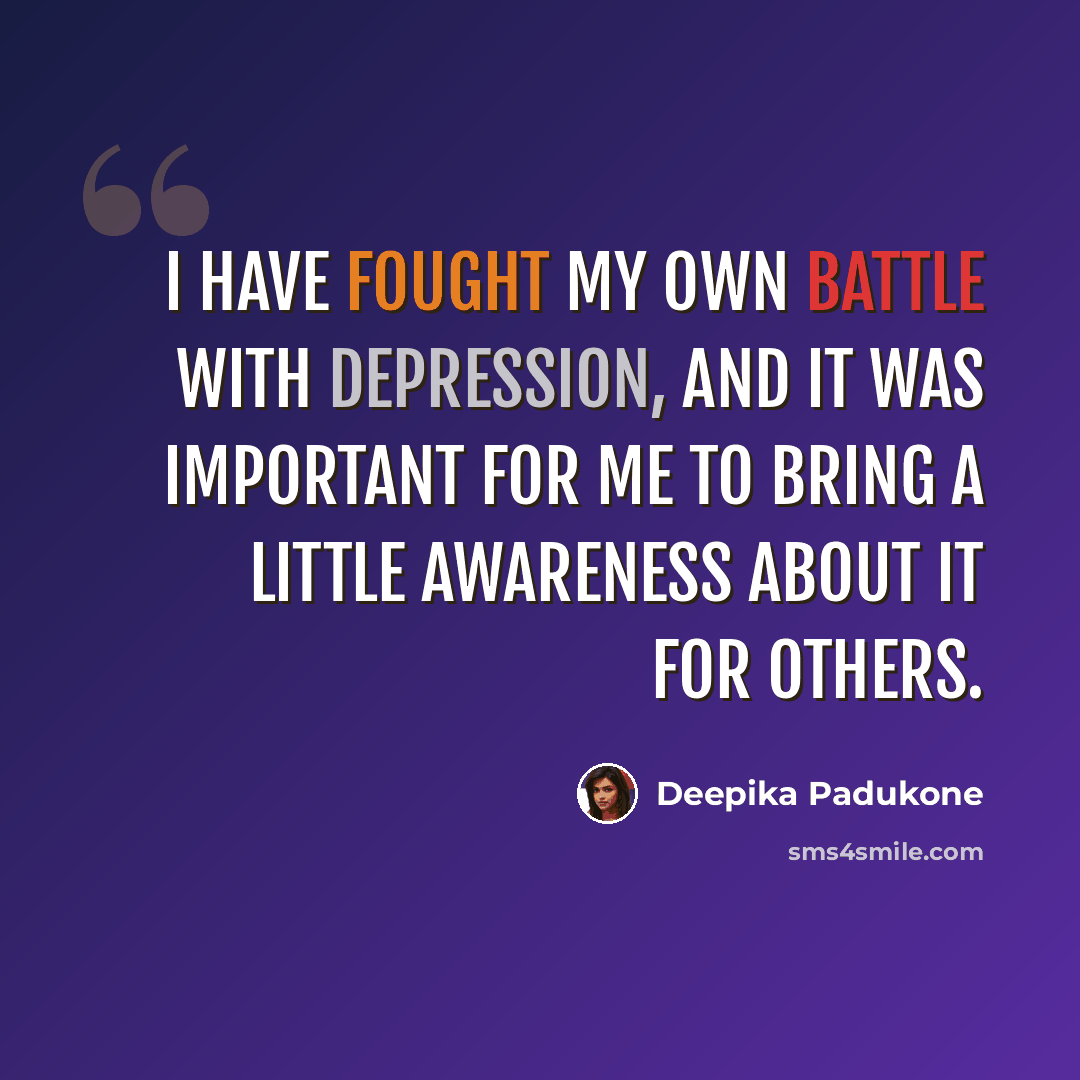 “I have fought my own battle with depression, and it was important for me to bring a little awareness about it for others.” quote by Deepika Padukone