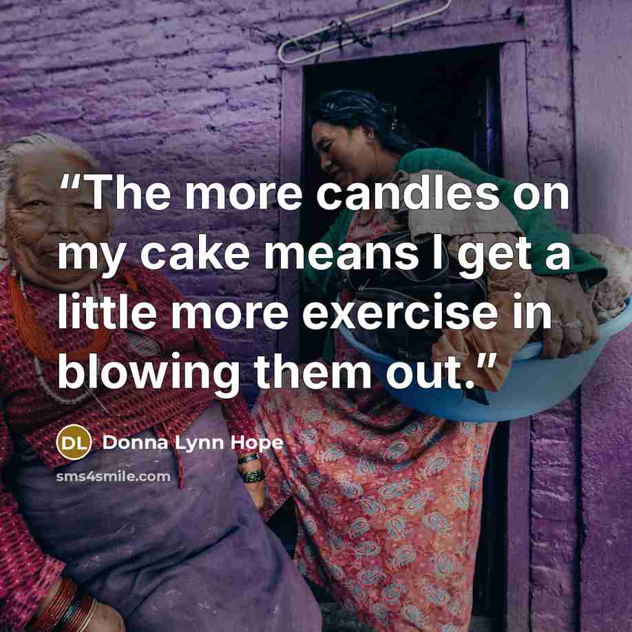 “The more candles on my cake means I get a little more exercise in blowing them out.” quote by Donna Lynn Hope