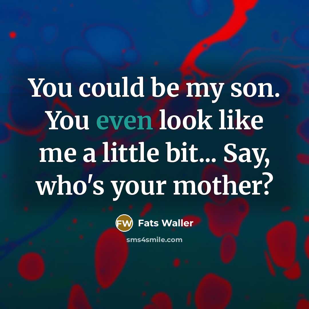 “You could be my son. You even look like me a little bit... Say, who's your mother?” quote by Fats Waller