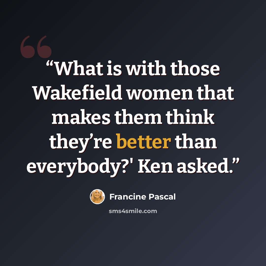 “What is with those Wakefield women that makes them think they’re better than everybody?' Ken asked.” quote by Francine Pascal