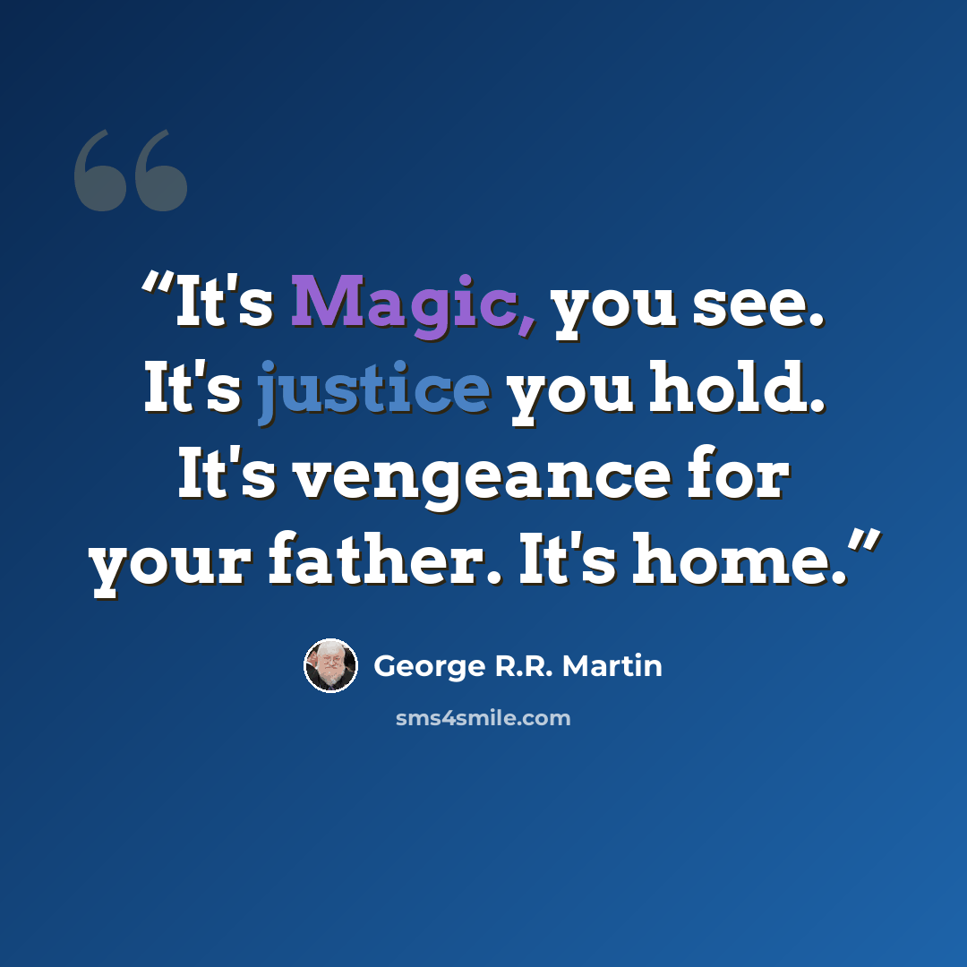 “It's Magic, you see. It's justice you hold. It's vengeance for your father. It's home.” quote by George R.R. Martin