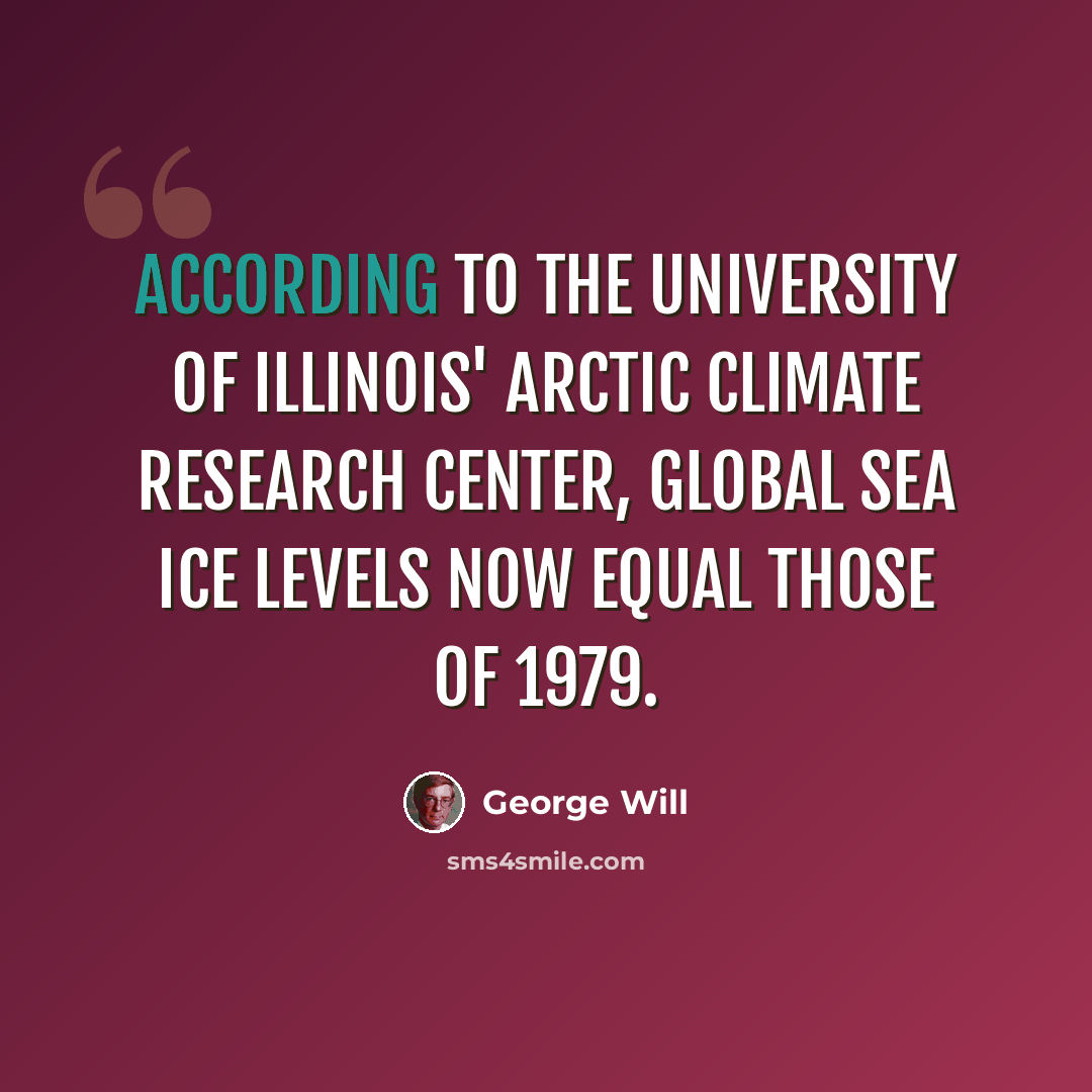 “According to the University of Illinois' Arctic Climate Research Center, global sea ice levels now equal those of 1979.” quote by George Will