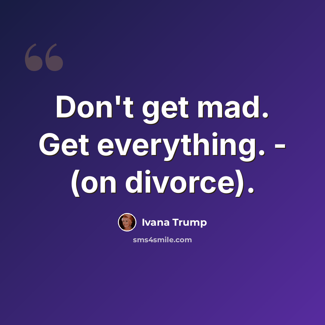 “Don't get mad. Get everything. - (on divorce).” quote by Ivana Trump