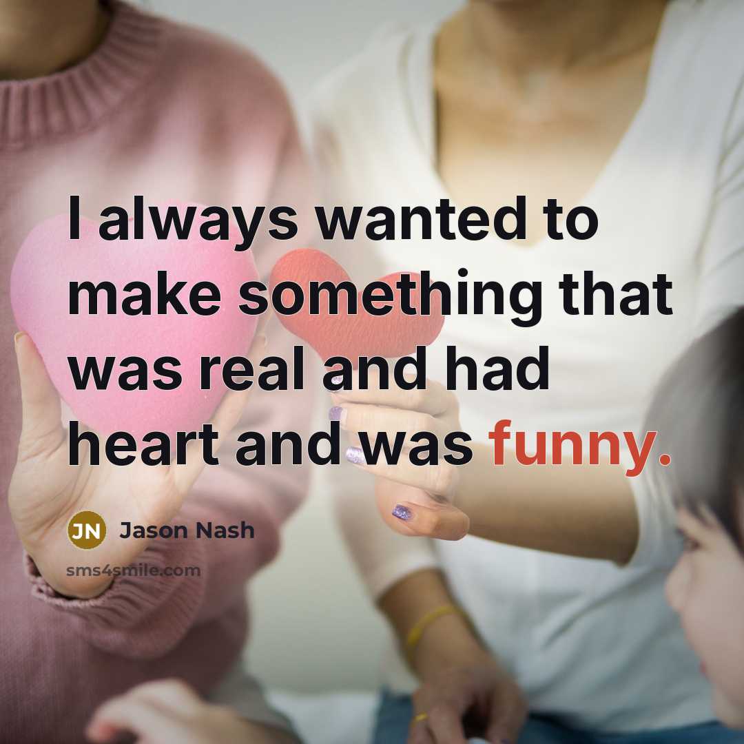 “I always wanted to make something that was real and had heart and was funny.” quote by Jason Nash
