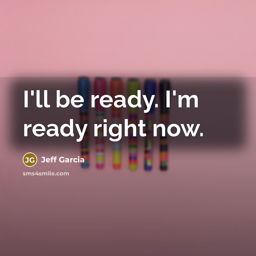 “I'll be ready. I'm ready right now.” quote by Jeff Garcia