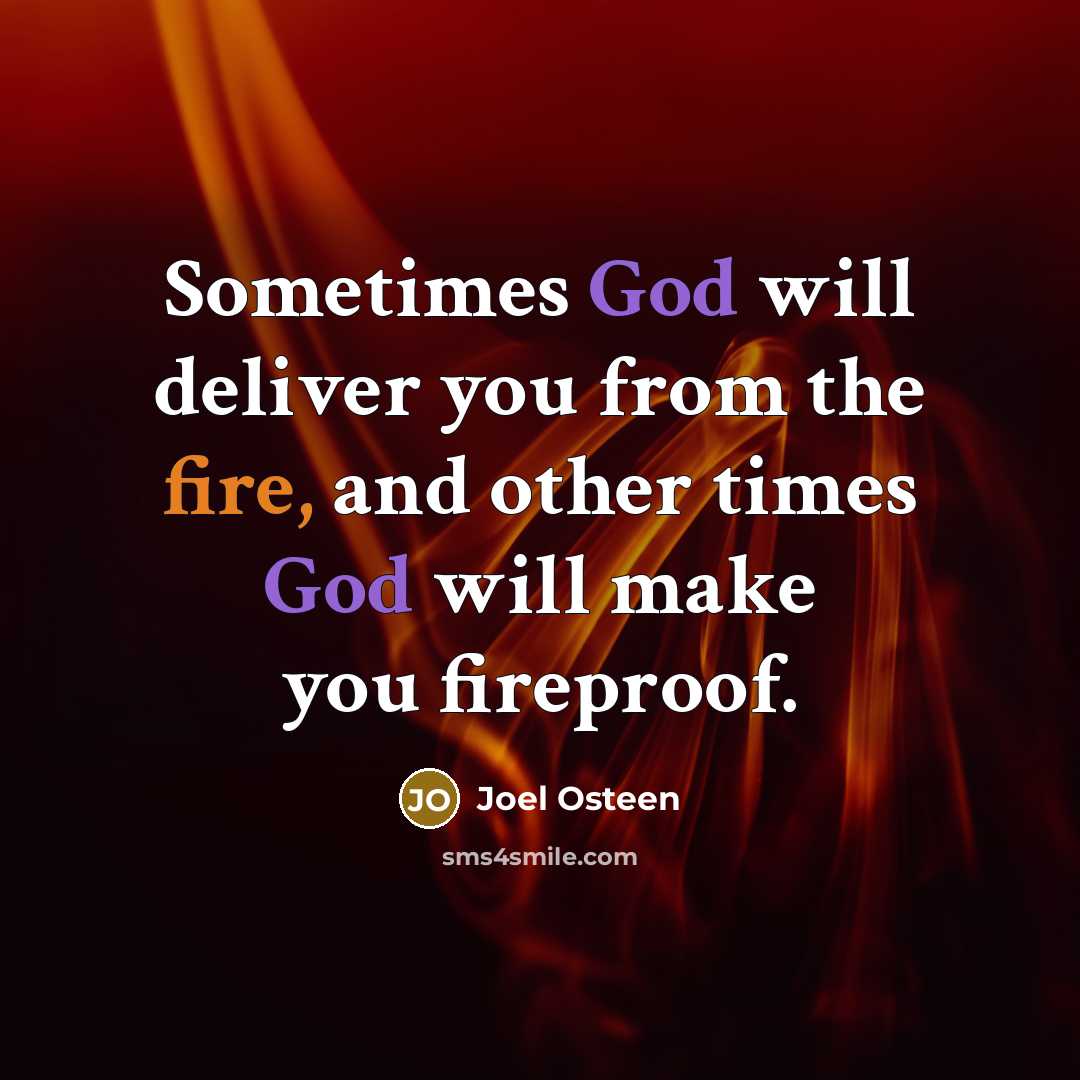 “Sometimes God will deliver you from the fire, and other times God will make you fireproof.” quote by Joel Osteen