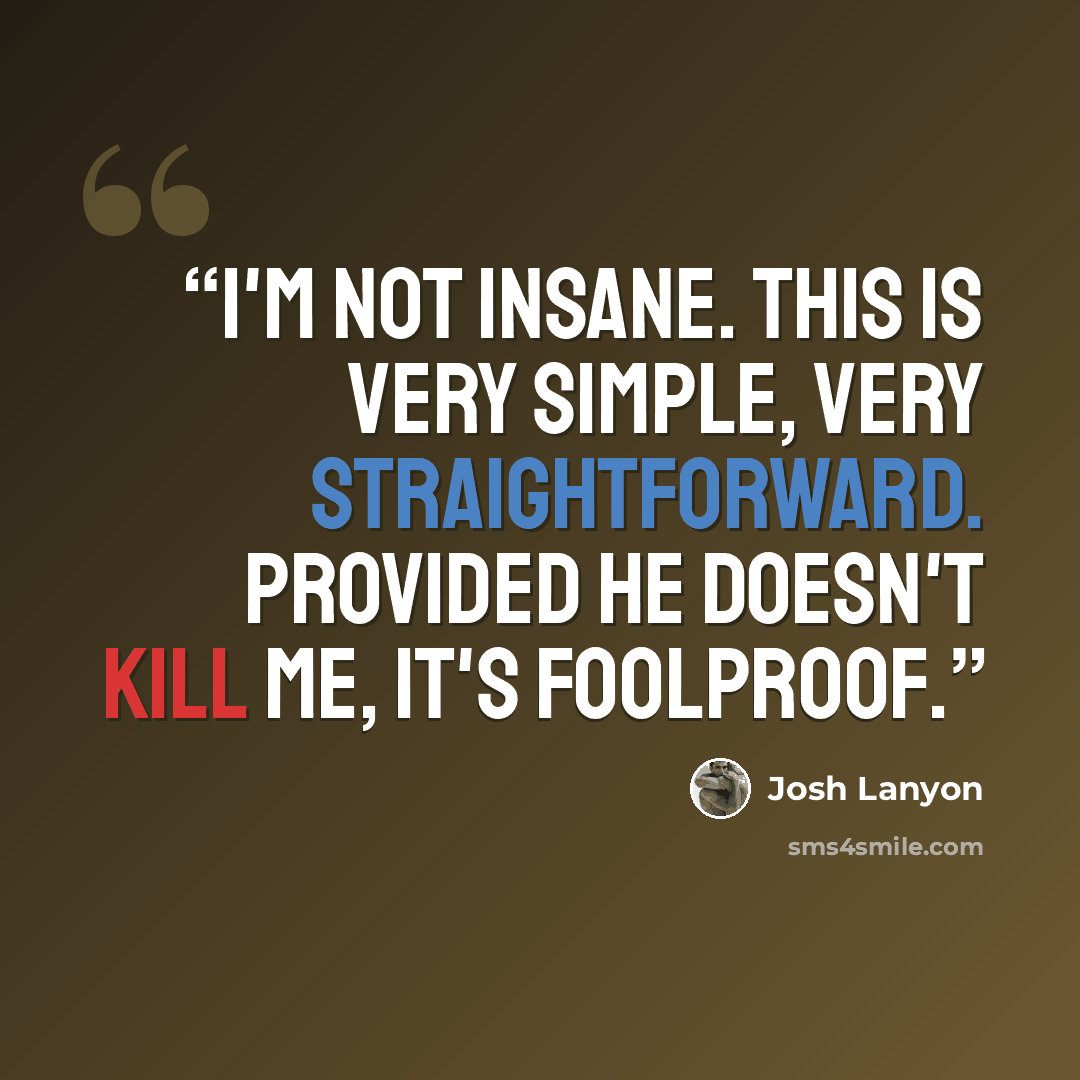 “I'm not insane. This is very simple, very straightforward. Provided he doesn't kill me, it's foolproof.” quote by Josh Lanyon