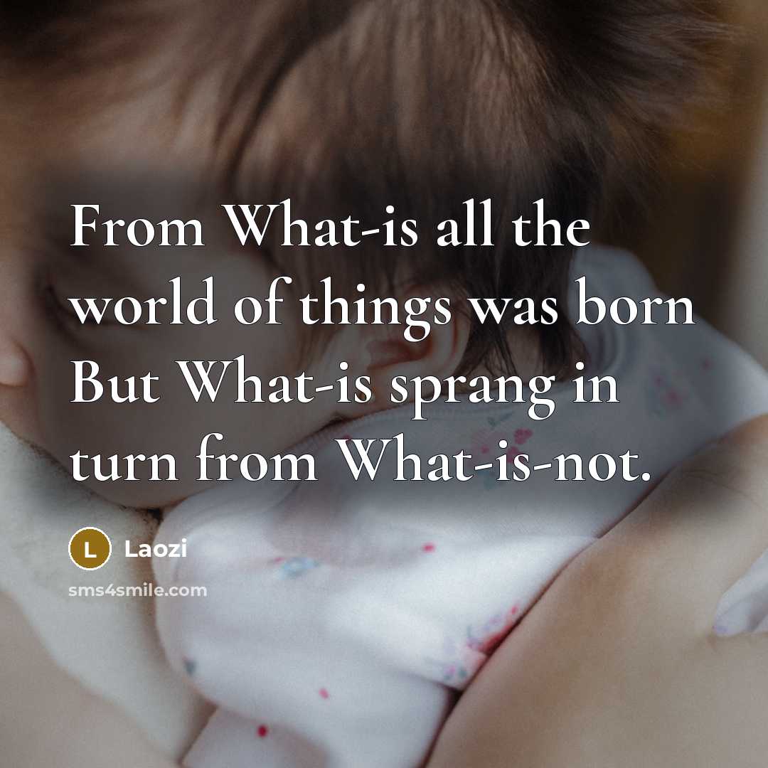 “From What-is all the world of things was born But What-is sprang in turn from What-is-not.” quote by Laozi