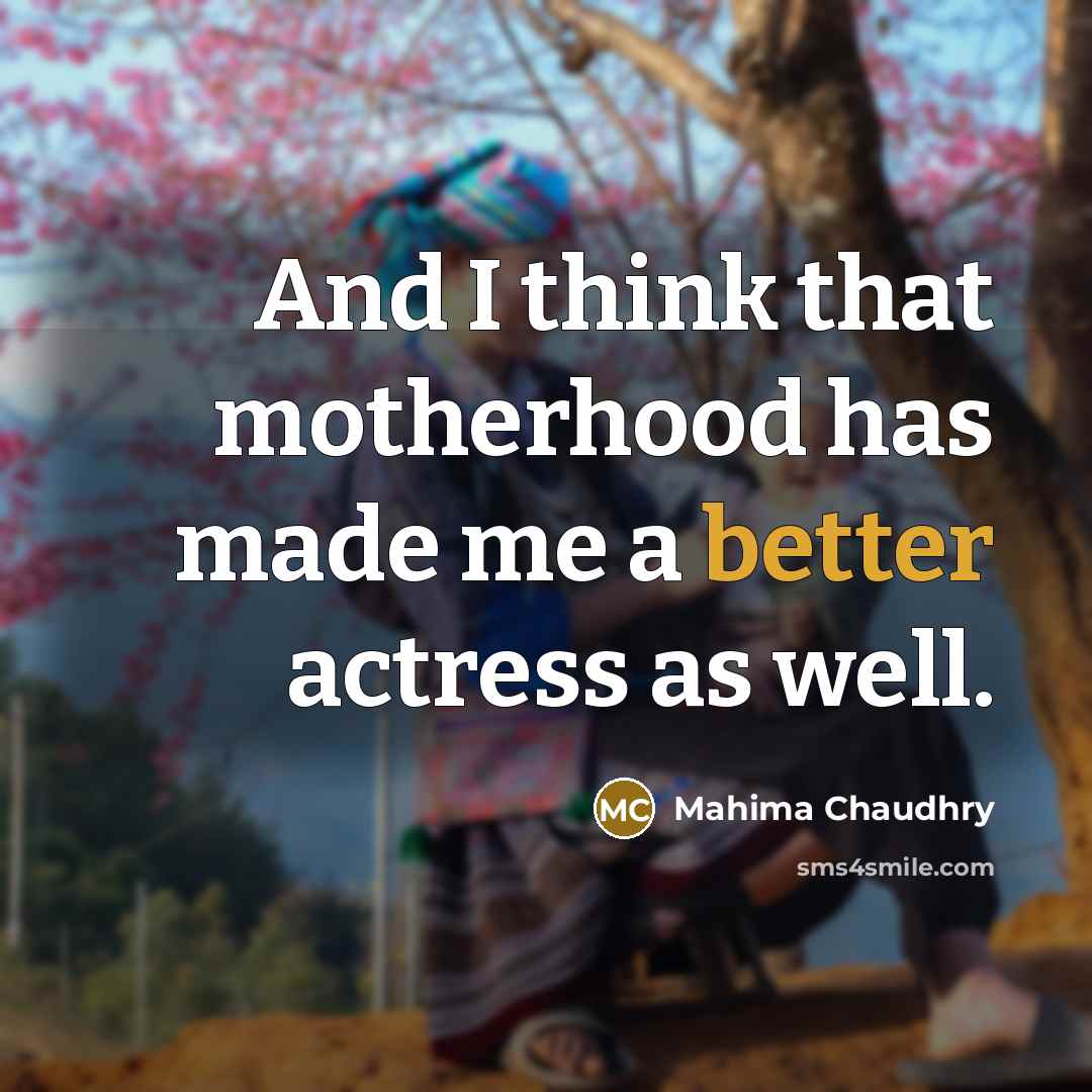 “And I think that motherhood has made me a better actress as well.” quote by Mahima Chaudhry