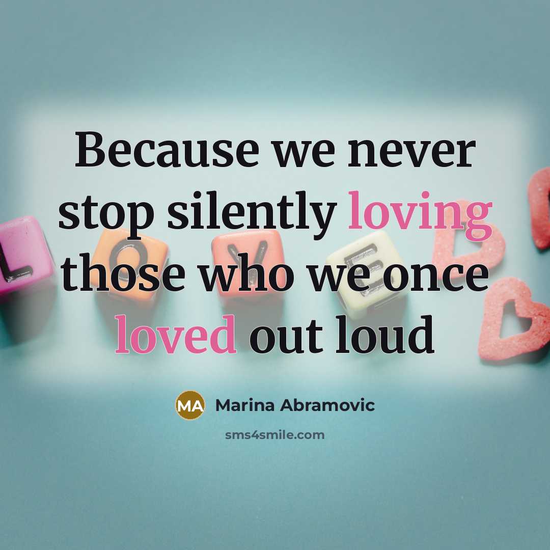 “Because we never stop silently loving those who we once loved out loud” quote by Marina Abramovic