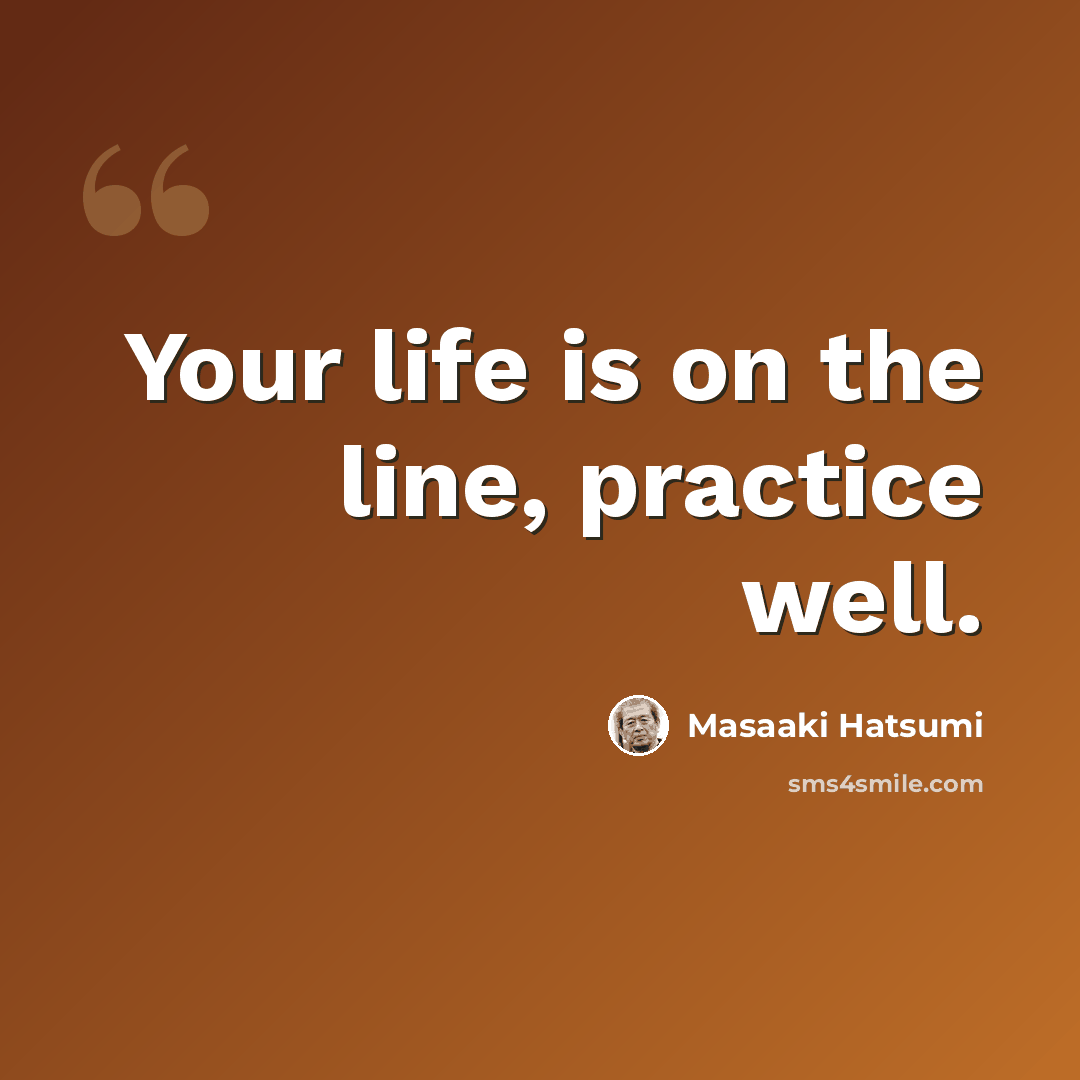 “Your life is on the line, practice well.” quote by Masaaki Hatsumi