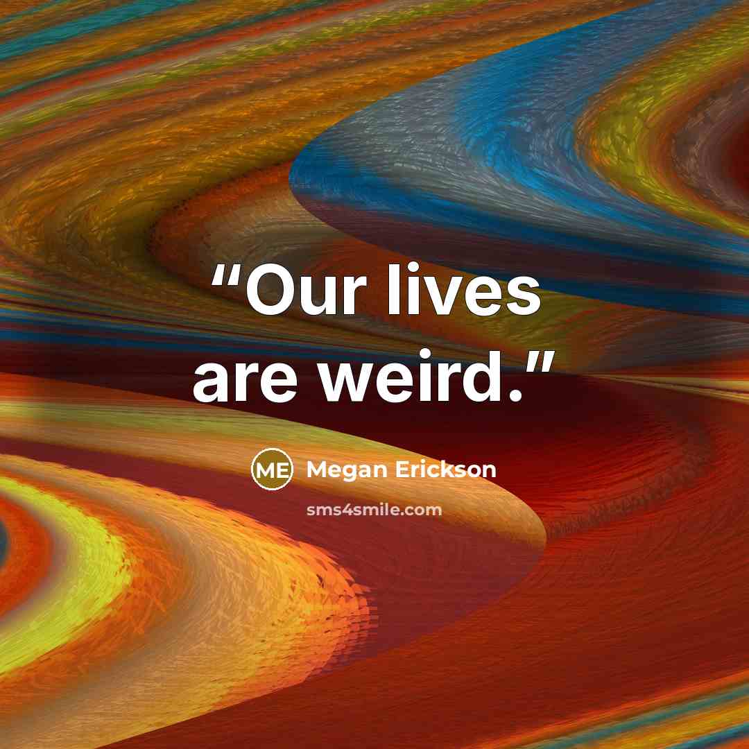 “Our lives are weird.” quote by Megan Erickson