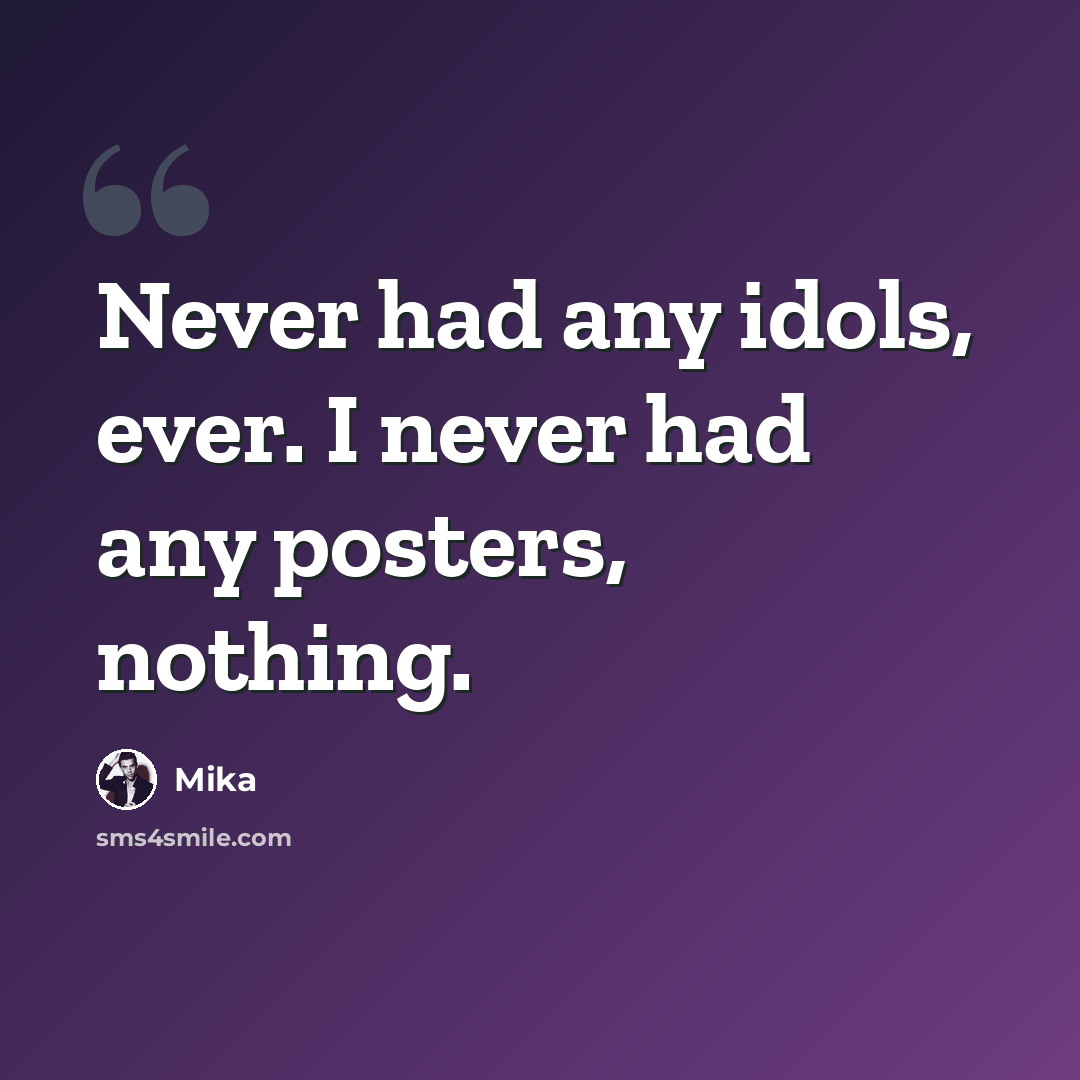 “Never had any idols, ever. I never had any posters, nothing.” quote by Mika