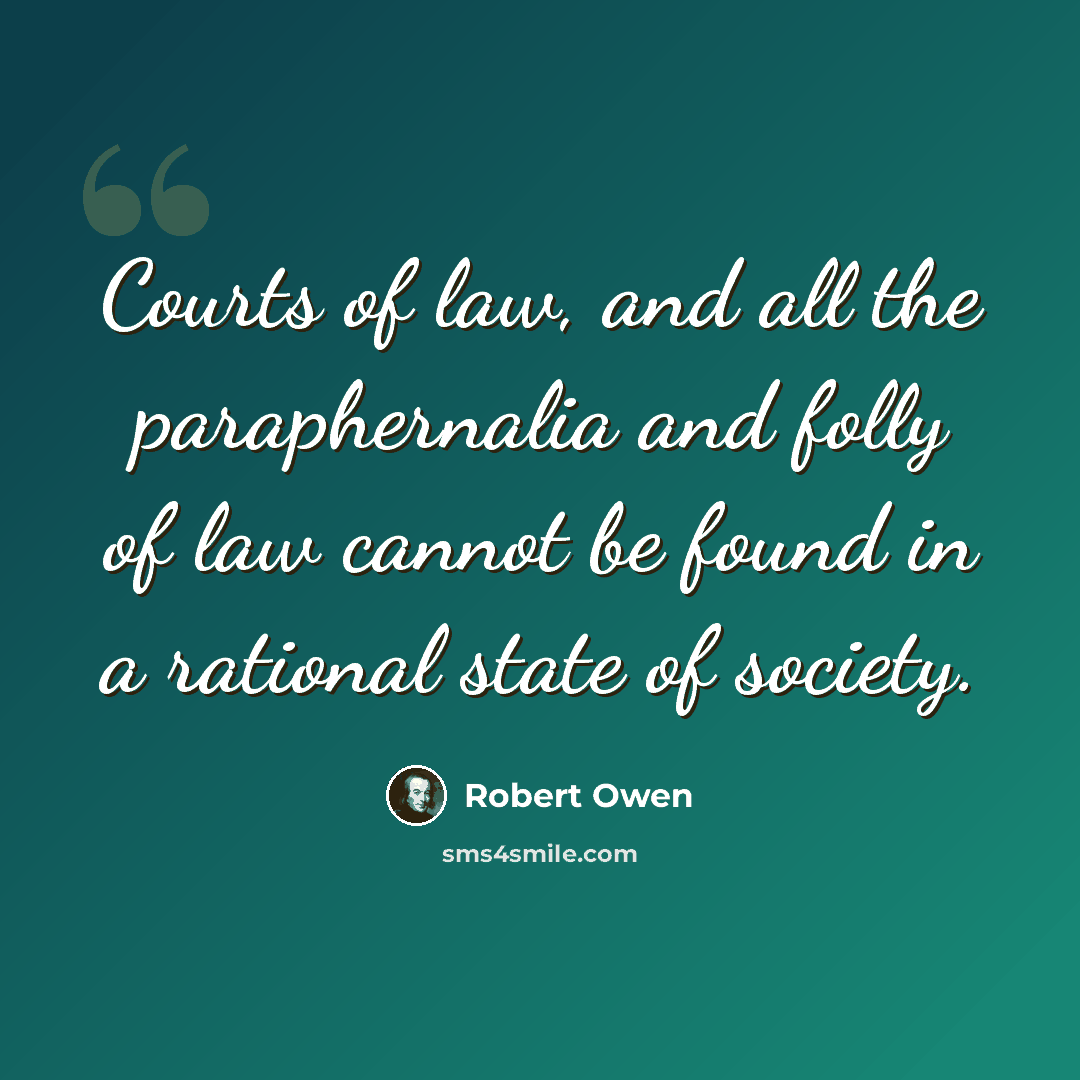 “Courts of law, and all the paraphernalia and folly of law cannot be found in a rational state of society.” quote by Robert Owen