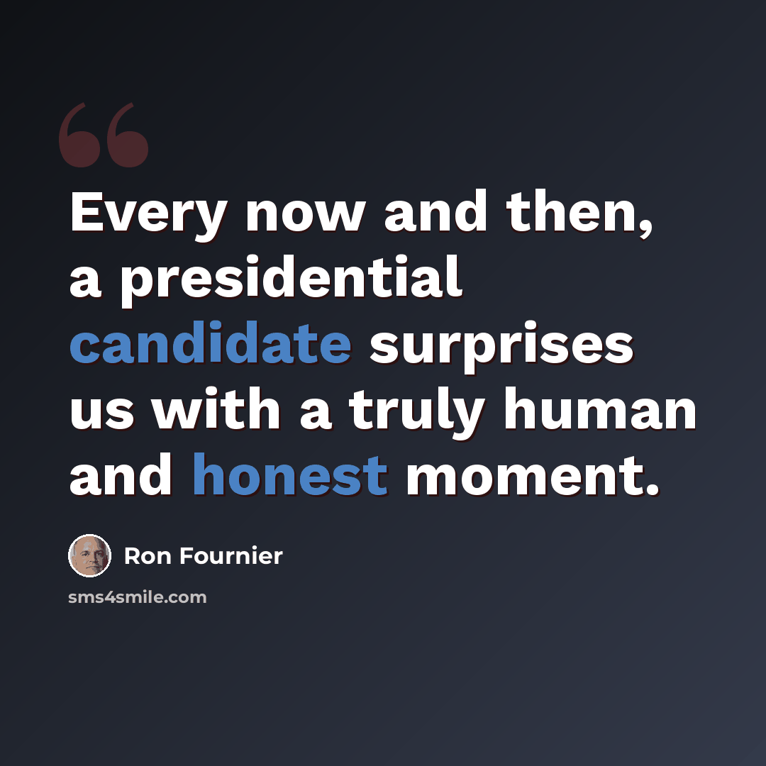 “Every now and then, a presidential candidate surprises us with a truly human and honest moment.” quote by Ron Fournier