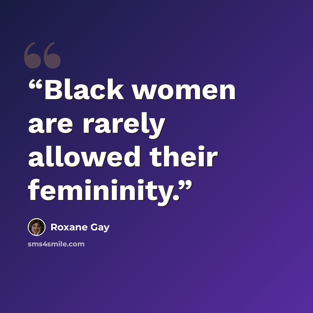 “Black women are rarely allowed their femininity.” quote by Roxane Gay