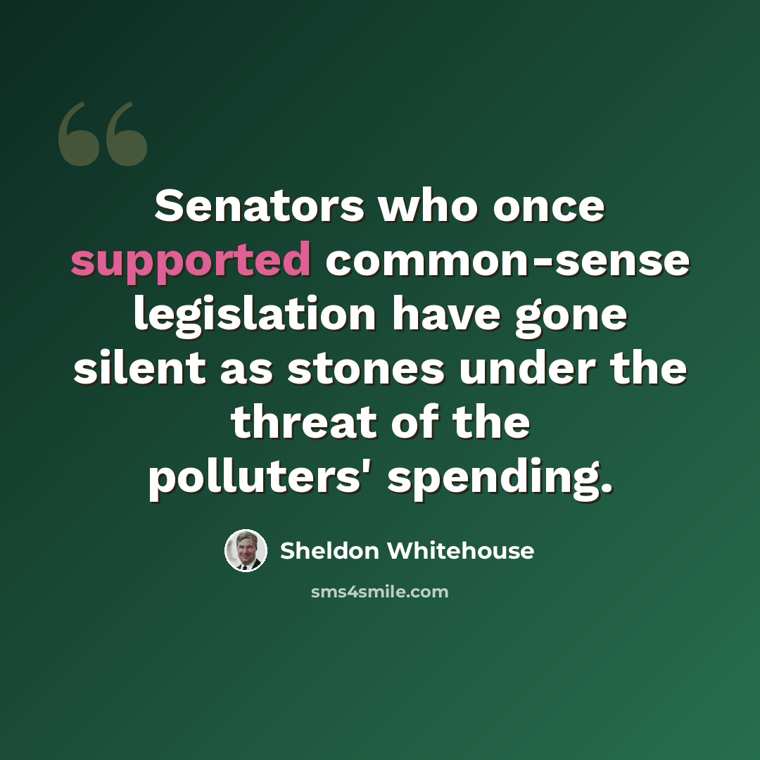 “Senators who once supported common-sense legislation have gone silent as stones under the threat of the polluters' spending.” quote by Sheldon Whitehouse