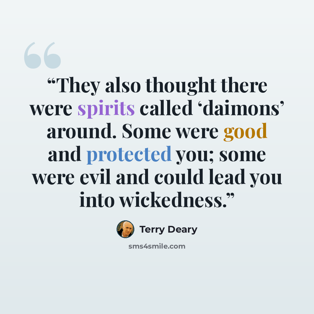 “They also thought there were spirits called ‘daimons’ around. Some were good and protected you; some were evil and could lead you into wickedness.” quote by Terry Deary