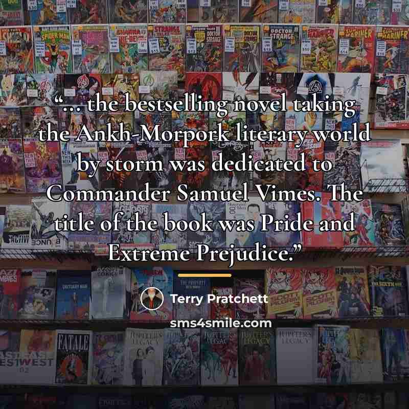 “... the bestselling novel taking the Ankh-Morpork literary world by storm was dedicated to Commander Samuel Vimes. The title of the book was Pride and Extreme Prejudice.” quote by Terry Pratchett