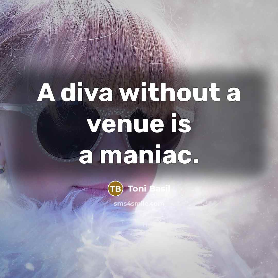 “A diva without a venue is a maniac.” quote by Toni Basil