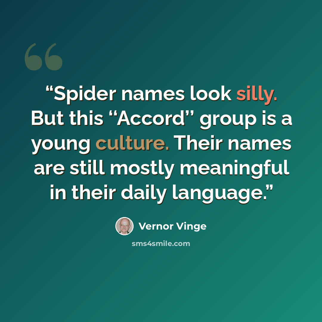 “Spider names look silly. But this ‘‘Accord’’ group is a young culture. Their names are still mostly meaningful in their daily language.” quote by Vernor Vinge