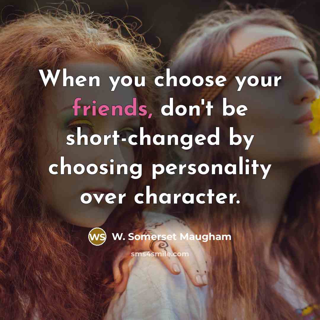 “When you choose your friends, don't be short-changed by choosing personality over character.” quote by W. Somerset Maugham