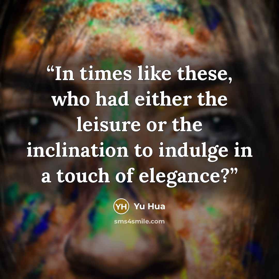 “In times like these, who had either the leisure or the inclination to indulge in a touch of elegance?” quote by Yu Hua