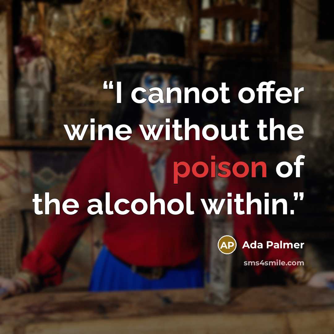 “I cannot offer wine without the poison of the alcohol within.” quote by Ada Palmer