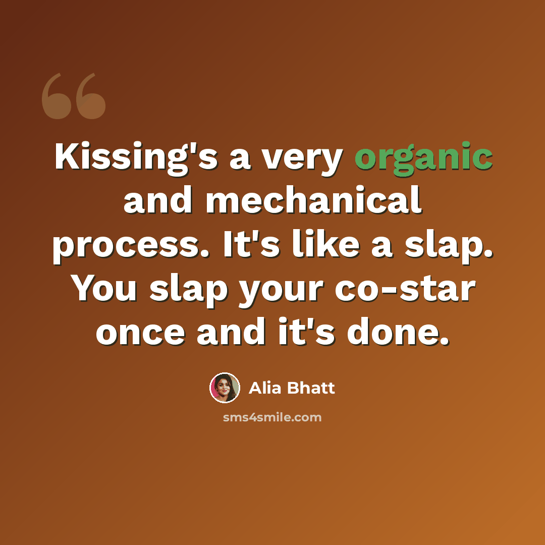 “Kissing's a very organic and mechanical process. It's like a slap. You slap your co-star once and it's done.” quote by Alia Bhatt