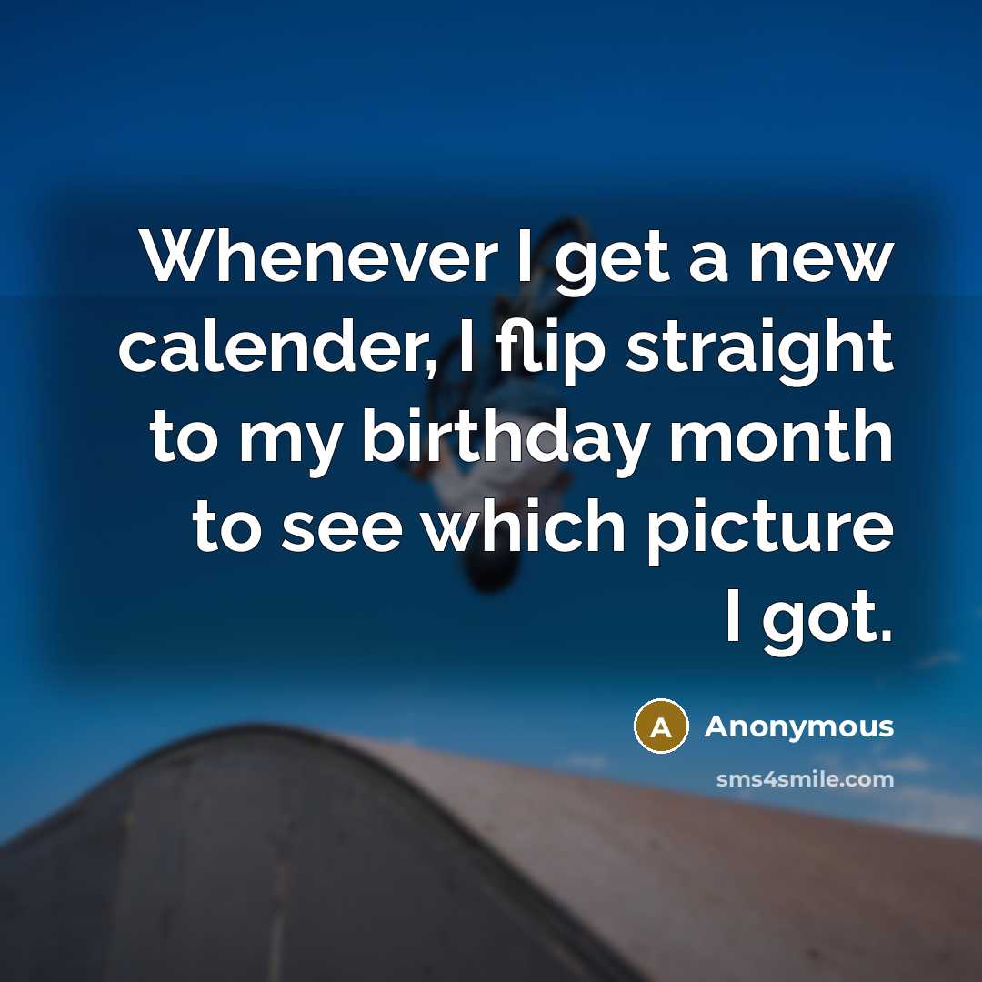 “Whenever I get a new calender, I flip straight to my birthday month to see which picture I got.” quote by Anonymous
