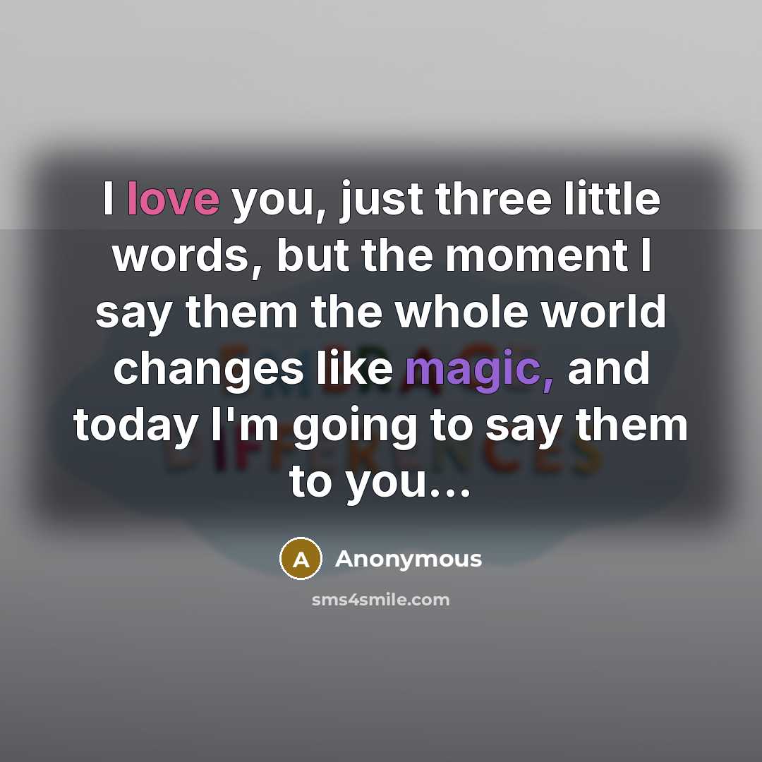 “I love you, just three little words, but the moment I say them the whole world changes like magic, and today I'm going to say them to you...” quote by Anonymous