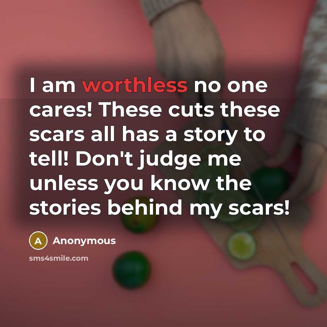 “I am worthless no one cares! These cuts these scars all has a story to tell! Don't judge me unless you know the stories behind my scars!” quote by Anonymous