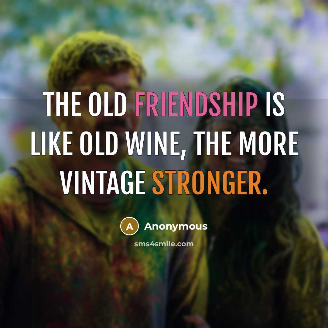 “The old friendship is like old wine, the more vintage stronger.” quote by Anonymous