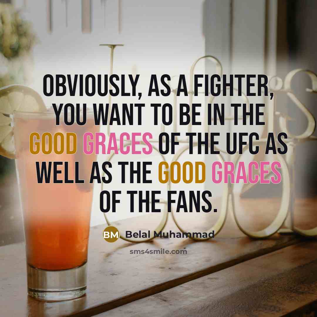 “Obviously, as a fighter, you want to be in the good graces of the UFC as well as the good graces of the fans.” quote by Belal Muhammad