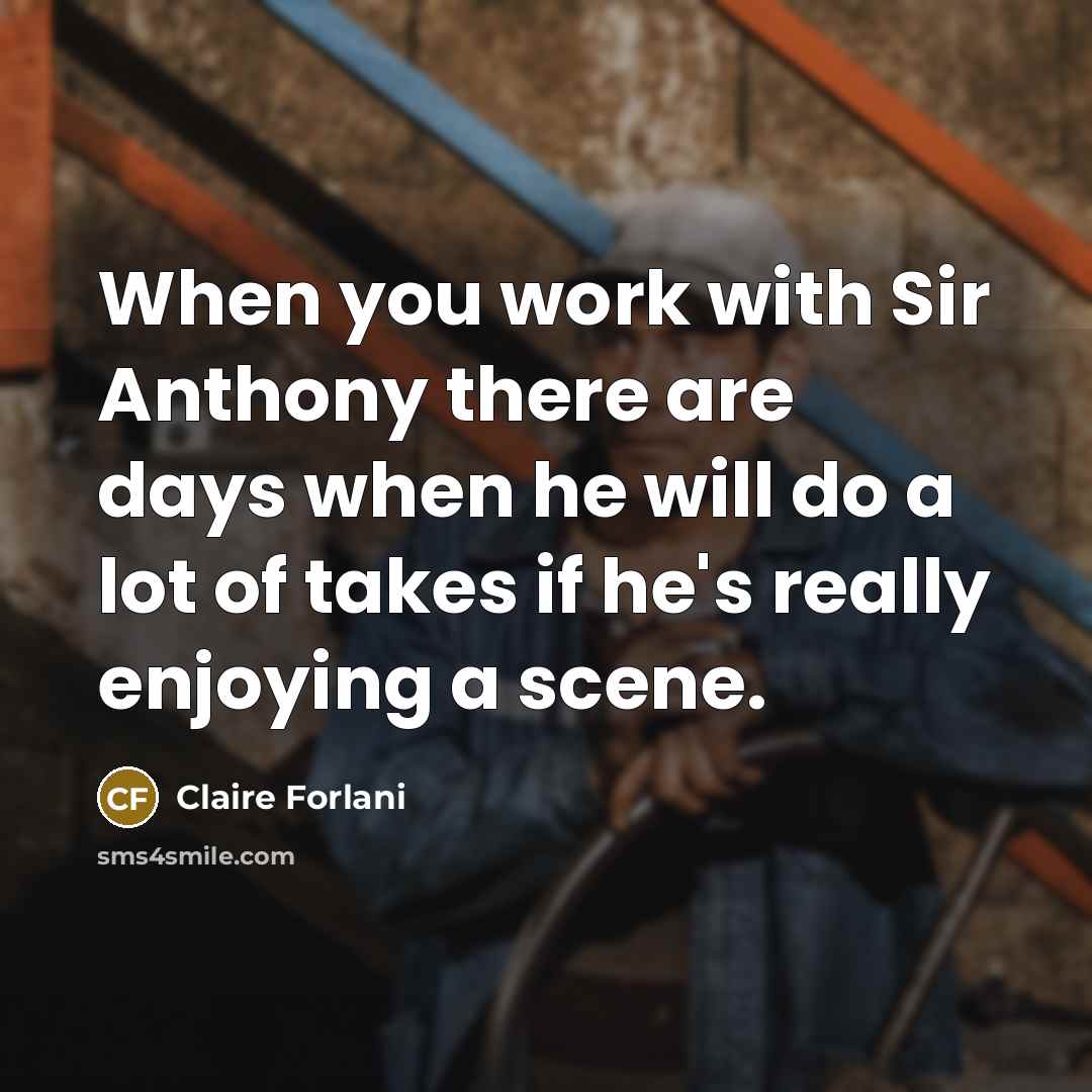 “When you work with Sir Anthony there are days when he will do a lot of takes if he's really enjoying a scene.” quote by Claire Forlani