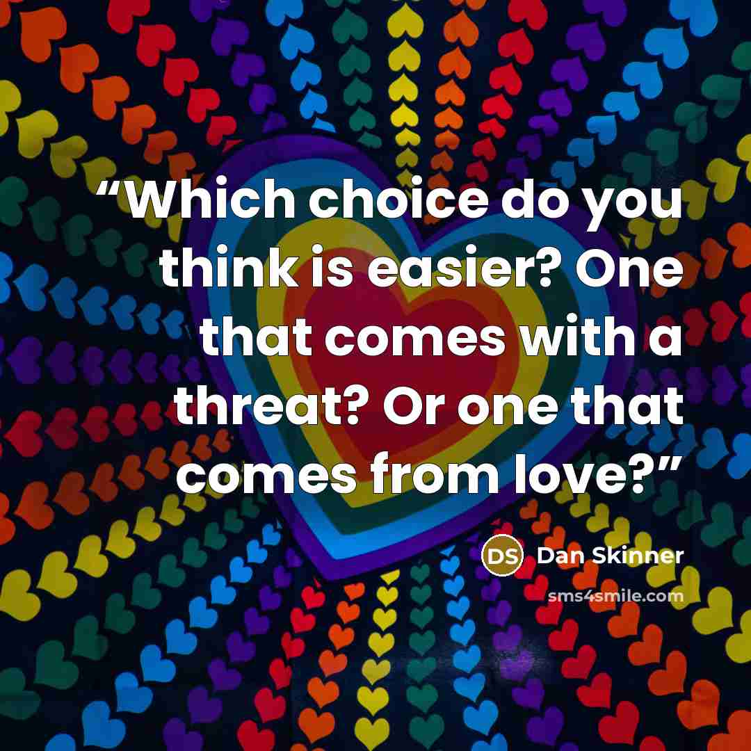 “Which choice do you think is easier? One that comes with a threat? Or one that comes from love?” quote by Dan Skinner