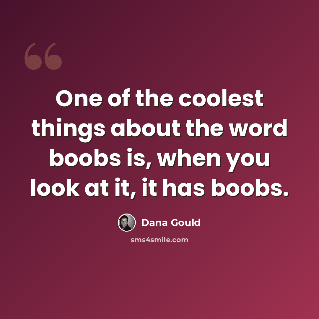 “One of the coolest things about the word boobs is, when you look at it, it has boobs.” quote by Dana Gould