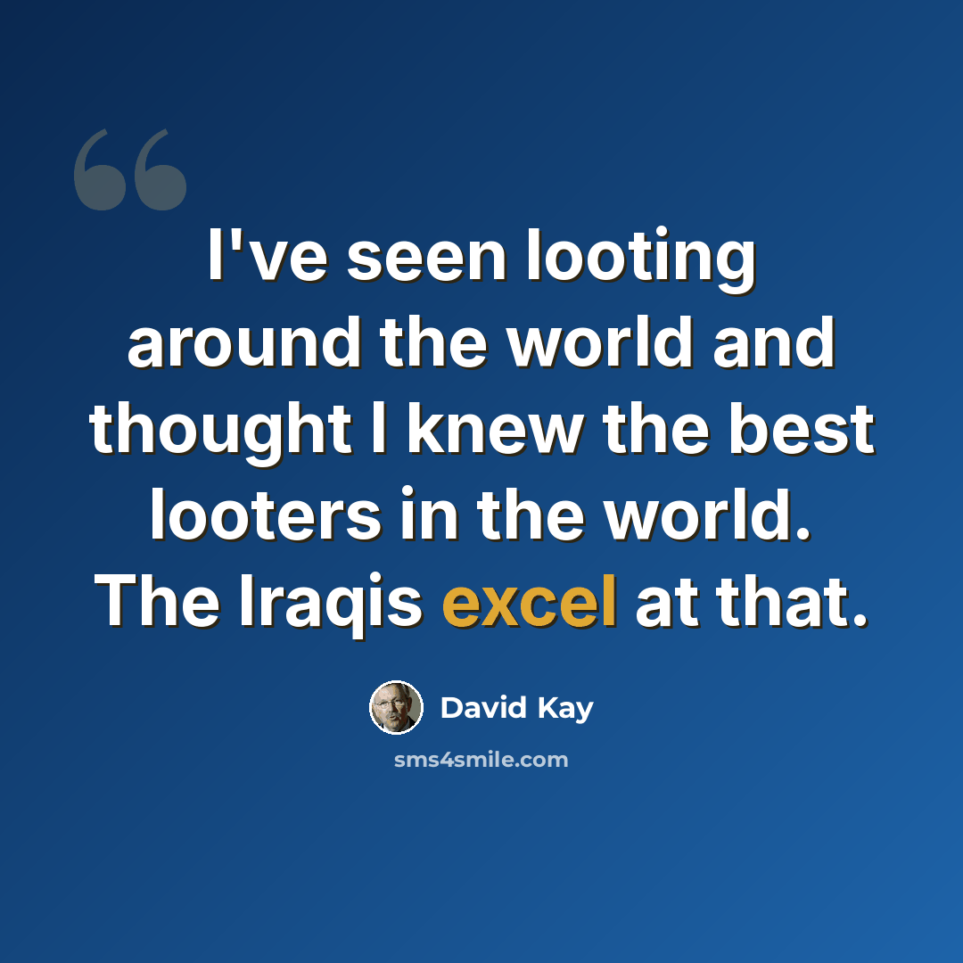 “I've seen looting around the world and thought I knew the best looters in the world. The Iraqis excel at that.” quote by David Kay
