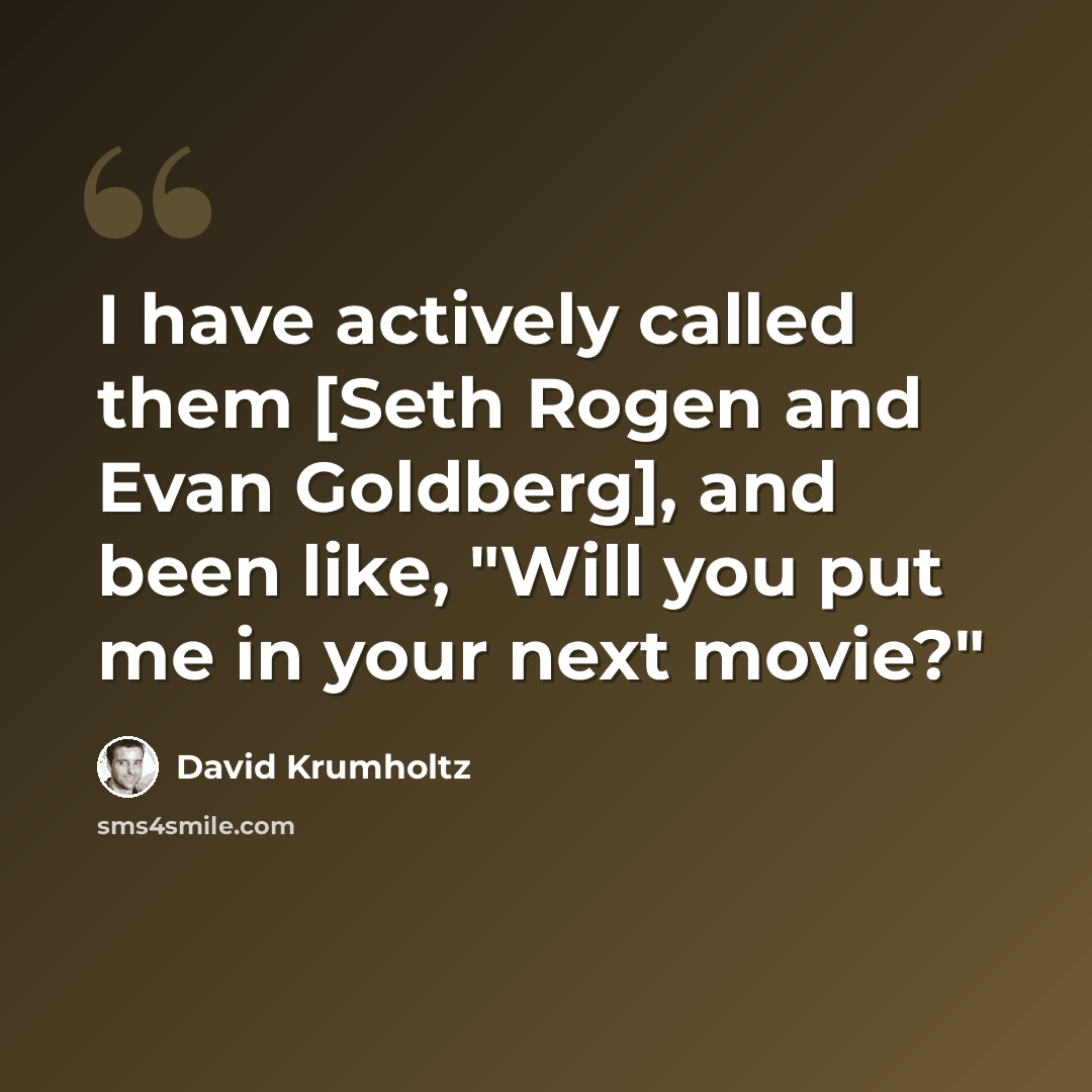 “I have actively called them [Seth Rogen and Evan Goldberg], and been like, "Will you put me in your next movie?"” quote by David Krumholtz