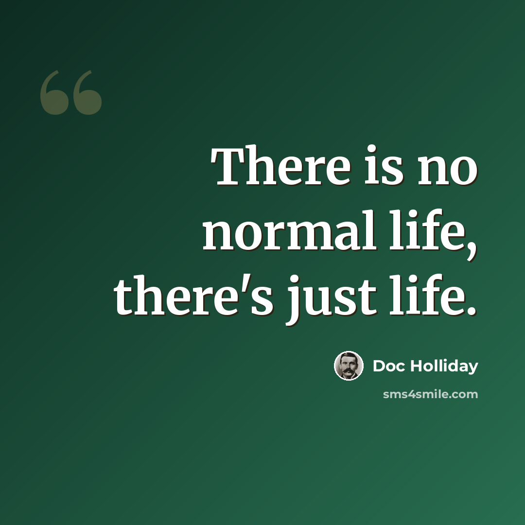 “There is no normal life, there's just life.” quote by Doc Holliday