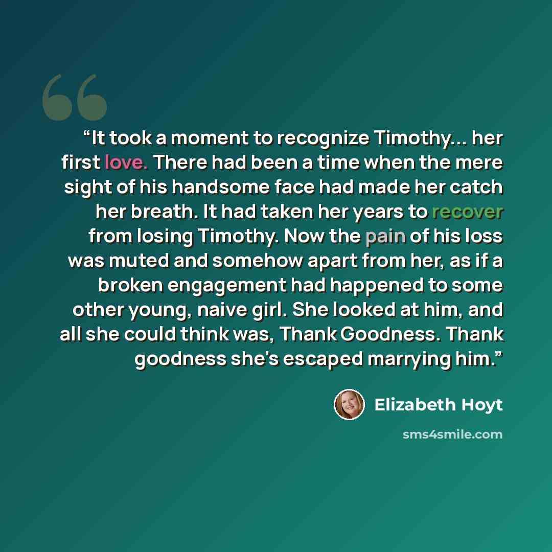 “It took a moment to recognize Timothy... her first love. There had been a time when the mere sight of his handsome face had made her catch her breath. It had taken her years to recover from losing Timothy. Now the pain of his loss was muted and somehow apart from her, as if a broken engagement had…” quote by Elizabeth Hoyt