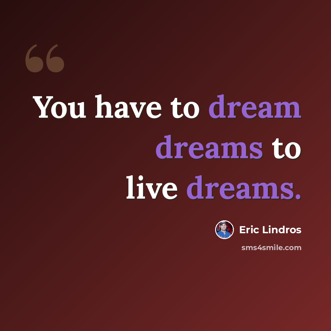 “You have to dream dreams to live dreams.” quote by Eric Lindros