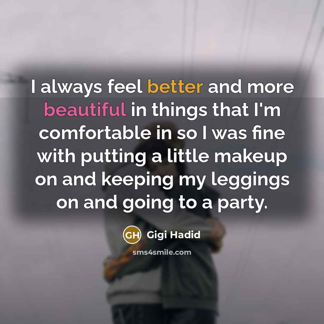 “I always feel better and more beautiful in things that I'm comfortable in so I was fine with putting a little makeup on and keeping my leggings on and going to a party.” quote by Gigi Hadid