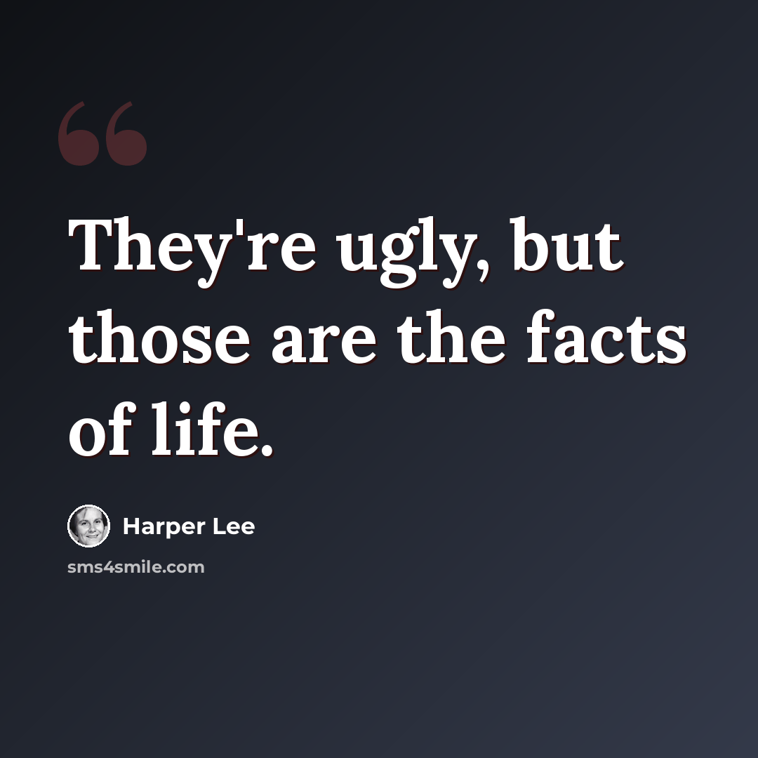 “They're ugly, but those are the facts of life.” quote by Harper Lee