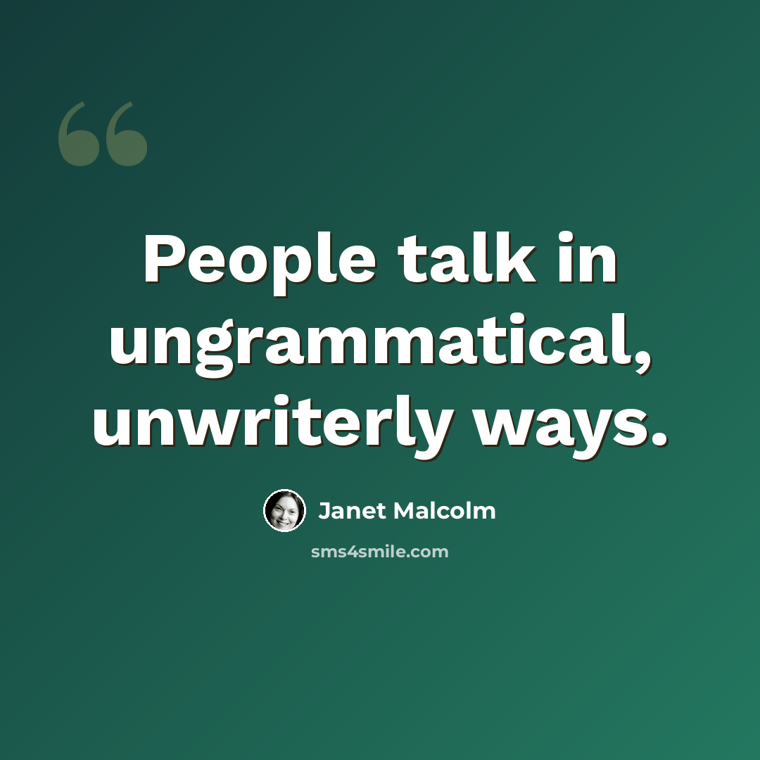 “People talk in ungrammatical, unwriterly ways.” quote by Janet Malcolm